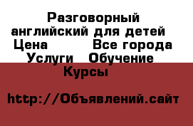 Разговорный английский для детей › Цена ­ 400 - Все города Услуги » Обучение. Курсы   